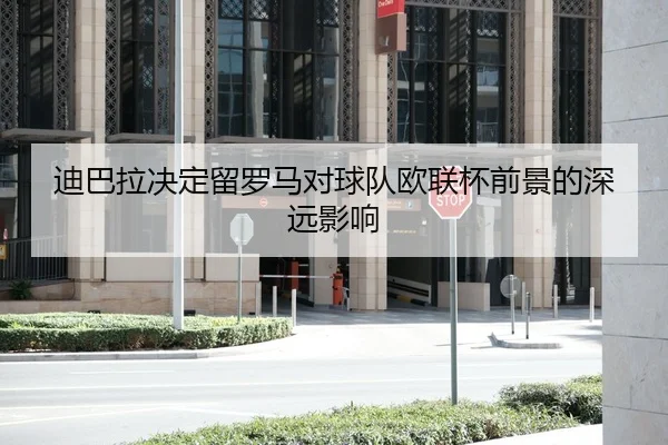 迪巴拉决定留罗马对球队欧联杯前景的深远影响